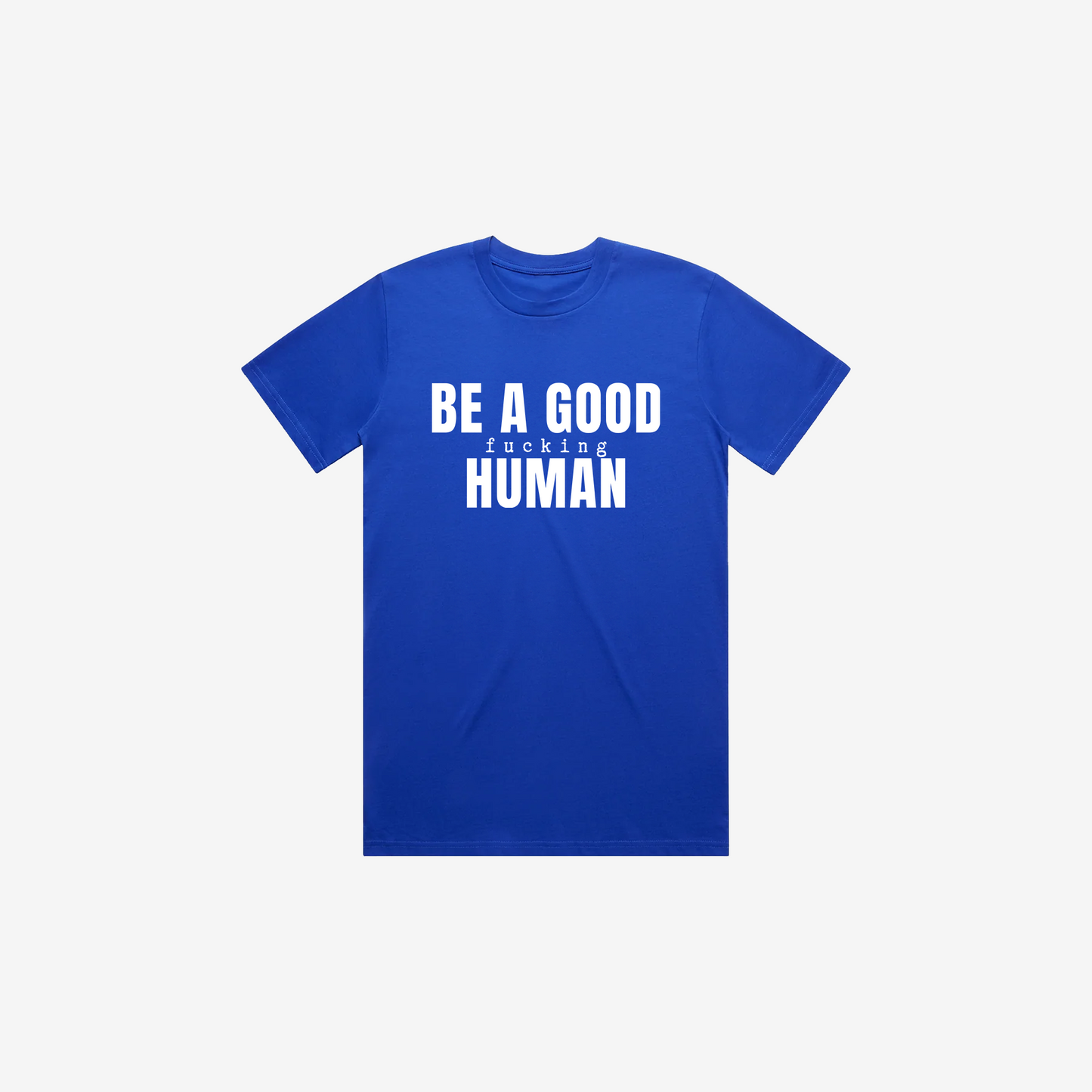Be A Good F*cking Human T-Shirt
